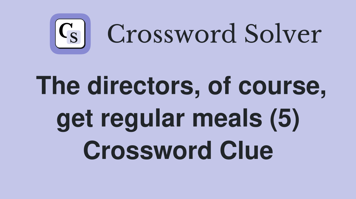 The directors, of course, get regular meals (5) Crossword Clue