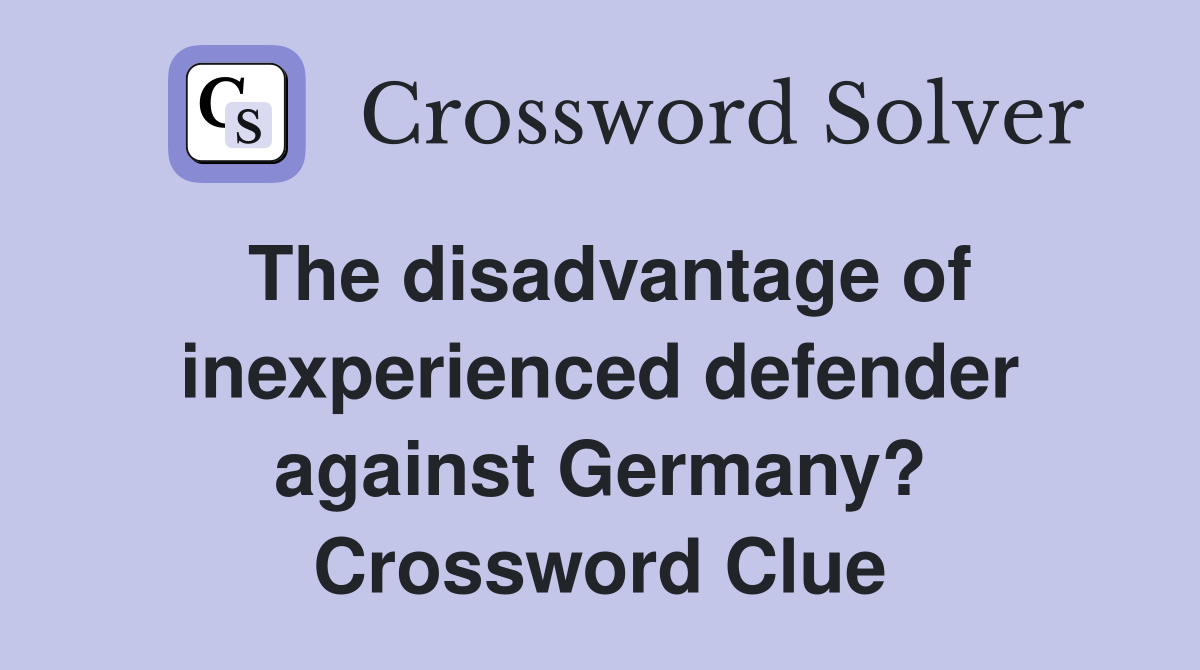 The disadvantage of inexperienced defender against Germany? Crossword Clue