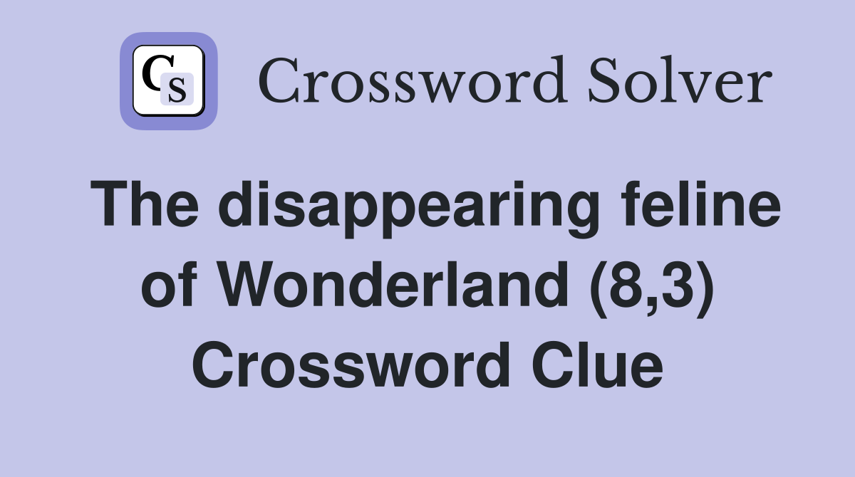 The disappearing feline of Wonderland (8 3) Crossword Clue Answers