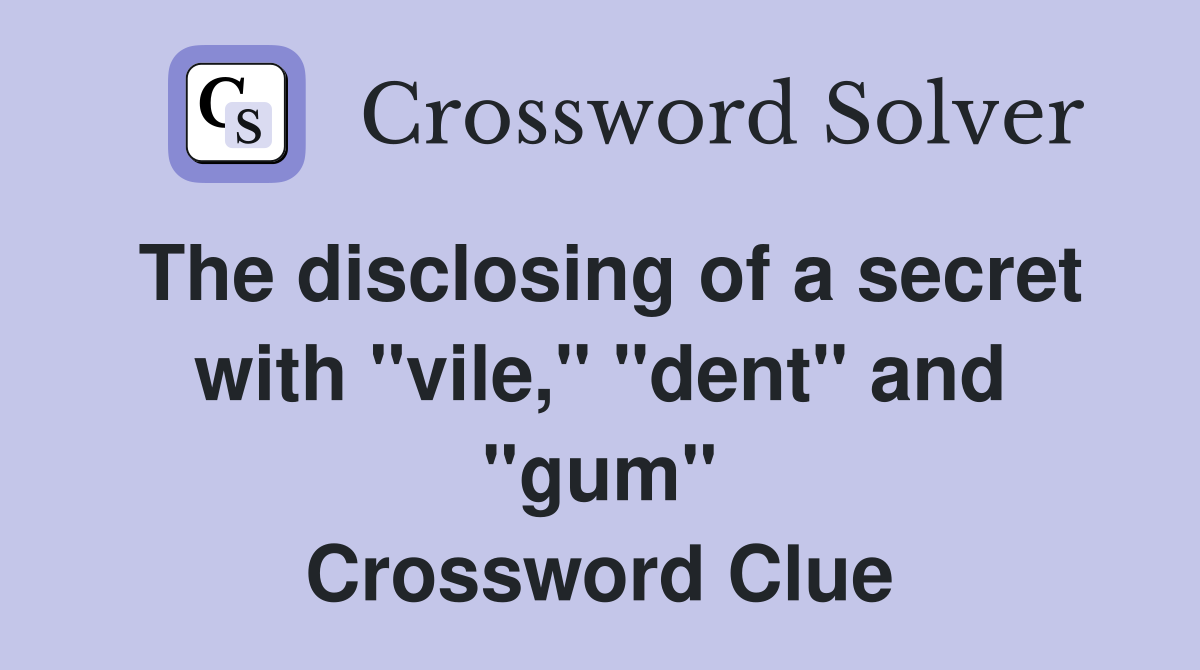 The disclosing of a secret with "vile," "dent" and "gum" Crossword Clue