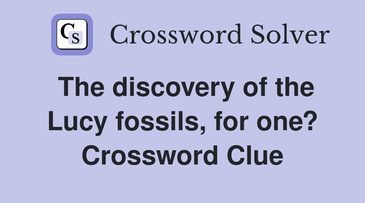 The discovery of the Lucy fossils, for one? Crossword Clue