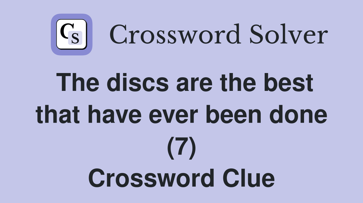 The discs are the best that have ever been done (7) Crossword Clue