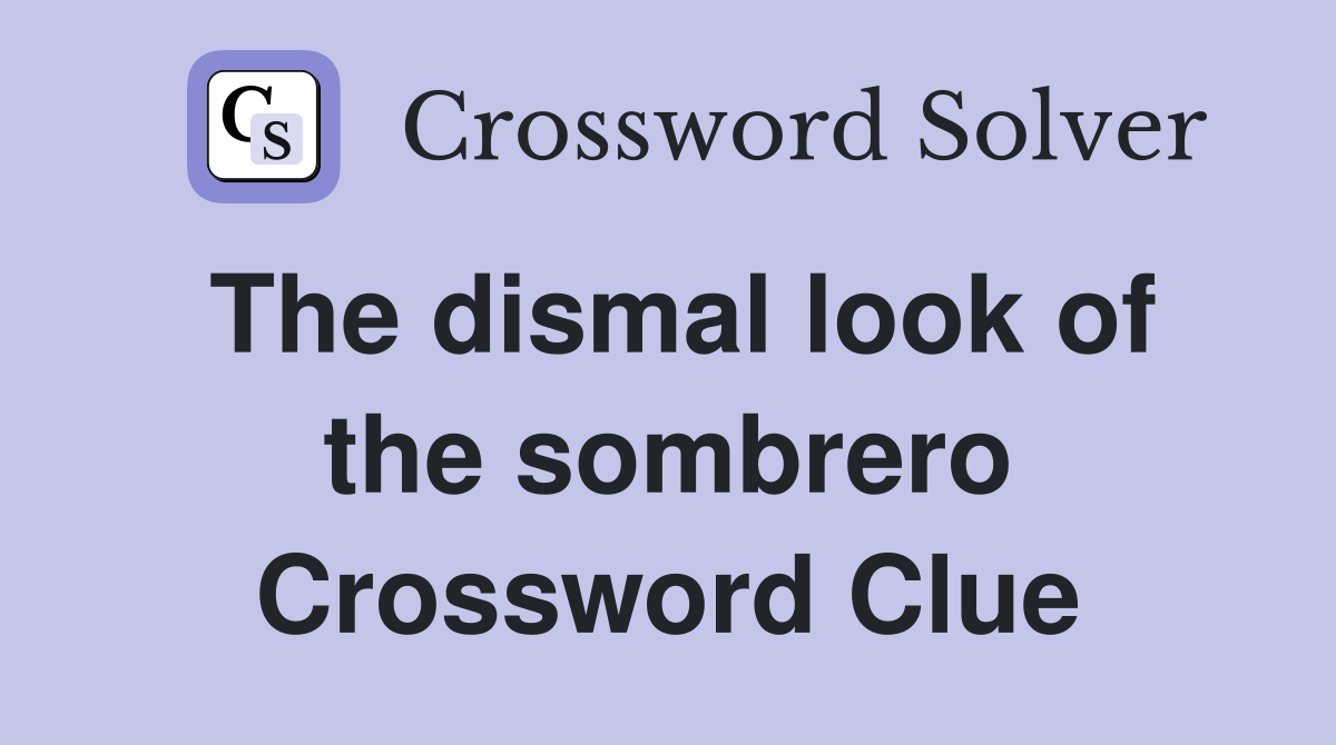 The dismal look of the sombrero Crossword Clue