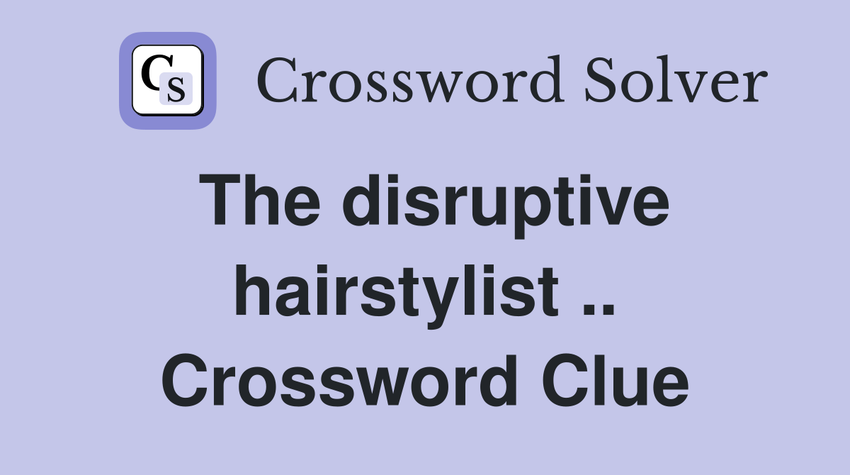 The disruptive hairstylist .. Crossword Clue