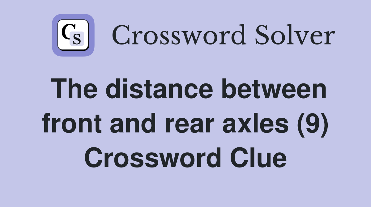 The distance between front and rear axles (9) Crossword Clue