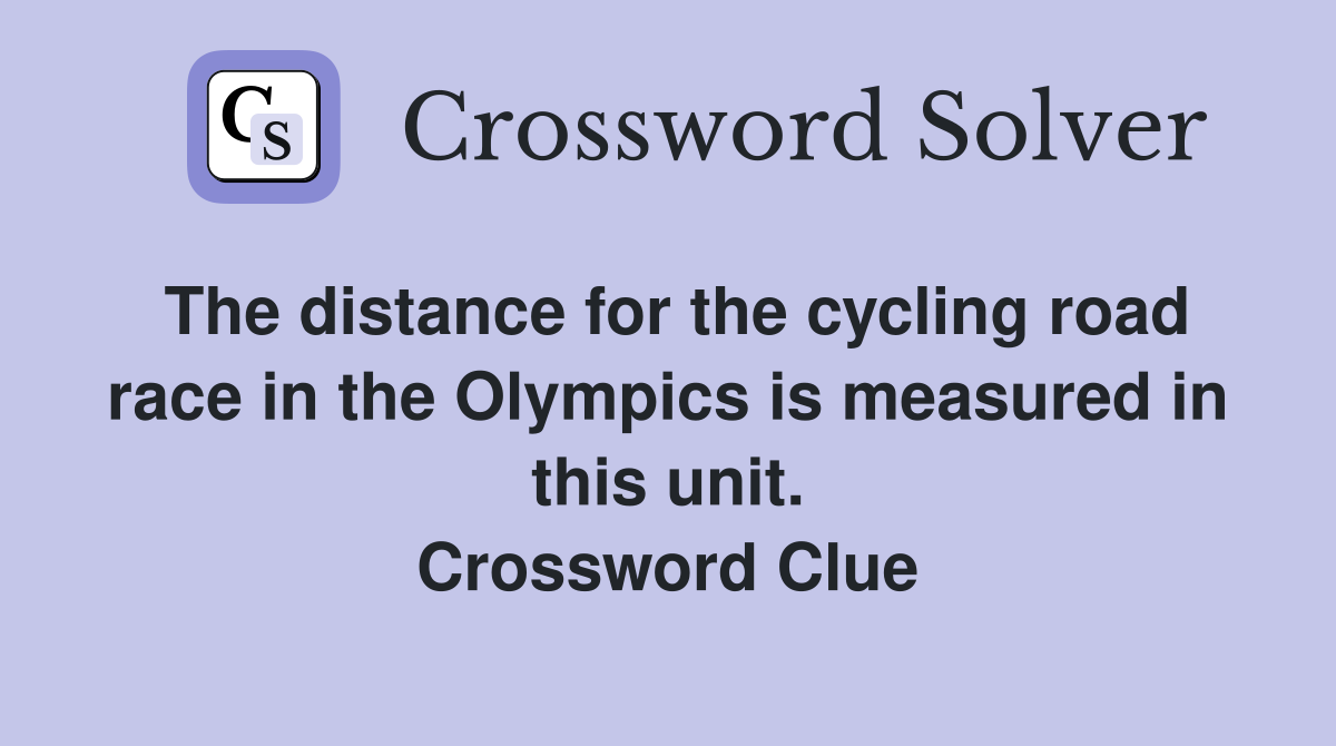 The distance for the cycling road race in the Olympics is measured in this unit. Crossword Clue