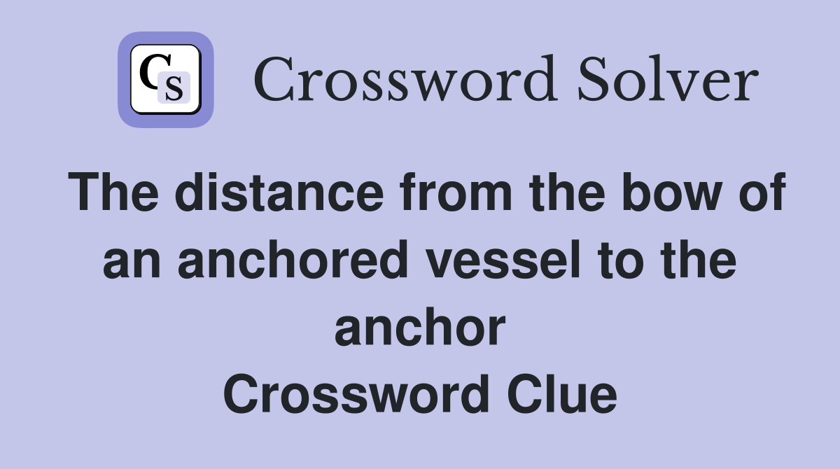 The distance from the bow of an anchored vessel to the anchor Crossword Clue