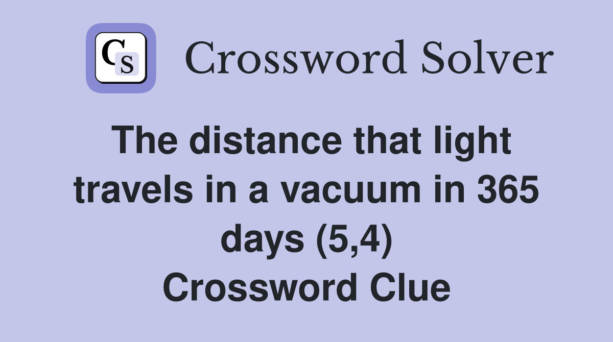 The distance that light travels in a vacuum in 365 days (5,4) Crossword Clue