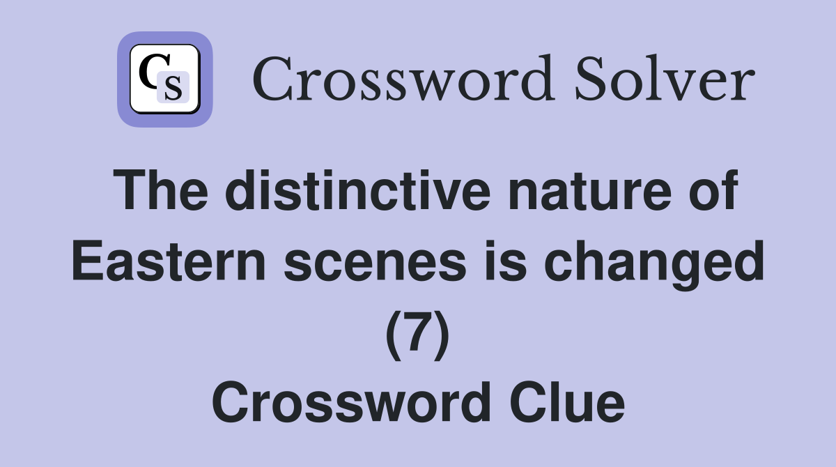 The distinctive nature of Eastern scenes is changed (7) Crossword Clue