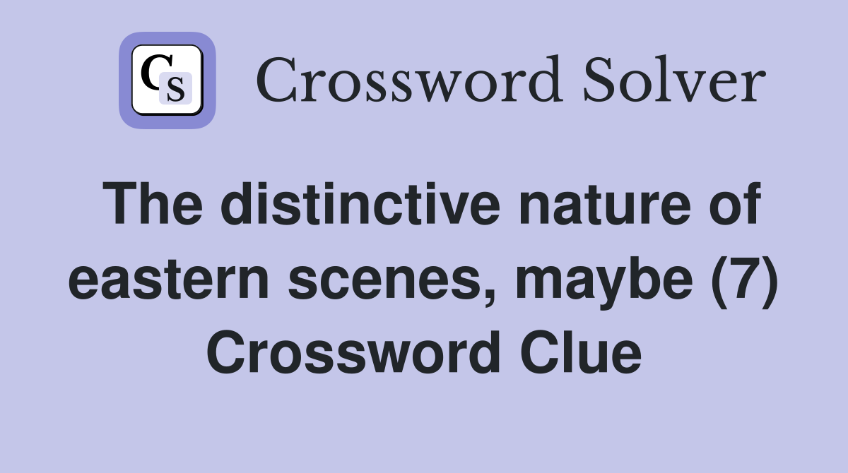 The distinctive nature of eastern scenes, maybe (7) Crossword Clue