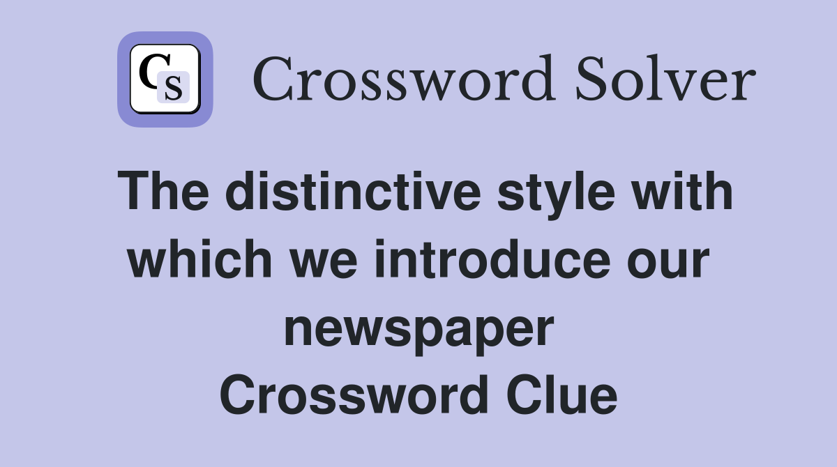 The distinctive style with which we introduce our newspaper Crossword Clue