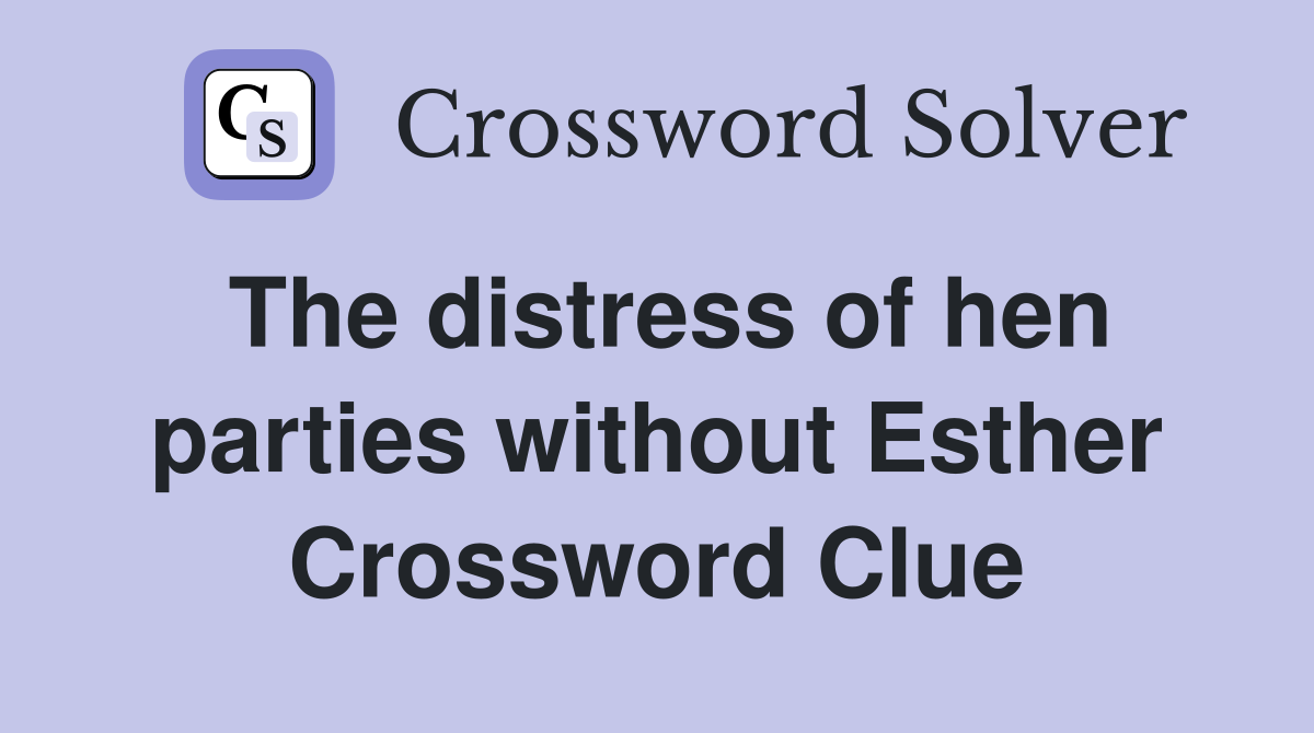 The distress of hen parties without Esther Crossword Clue