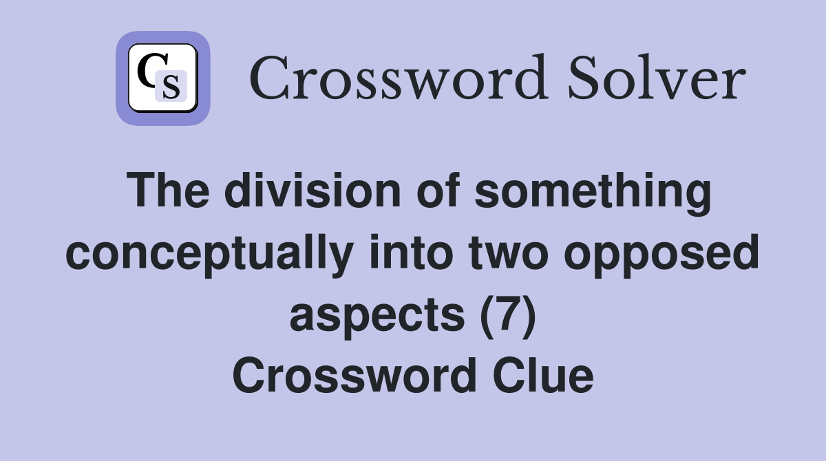 The division of something conceptually into two opposed aspects (7) Crossword Clue