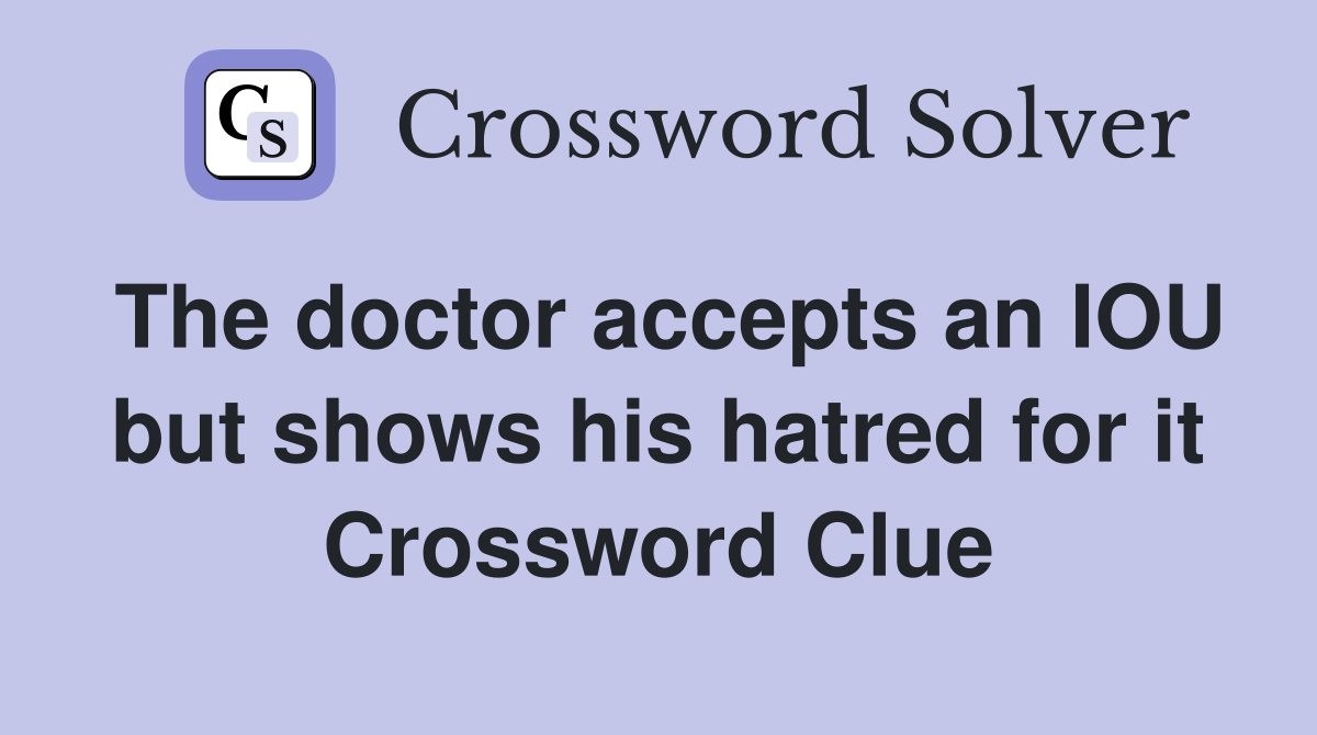 The doctor accepts an IOU but shows his hatred for it Crossword Clue