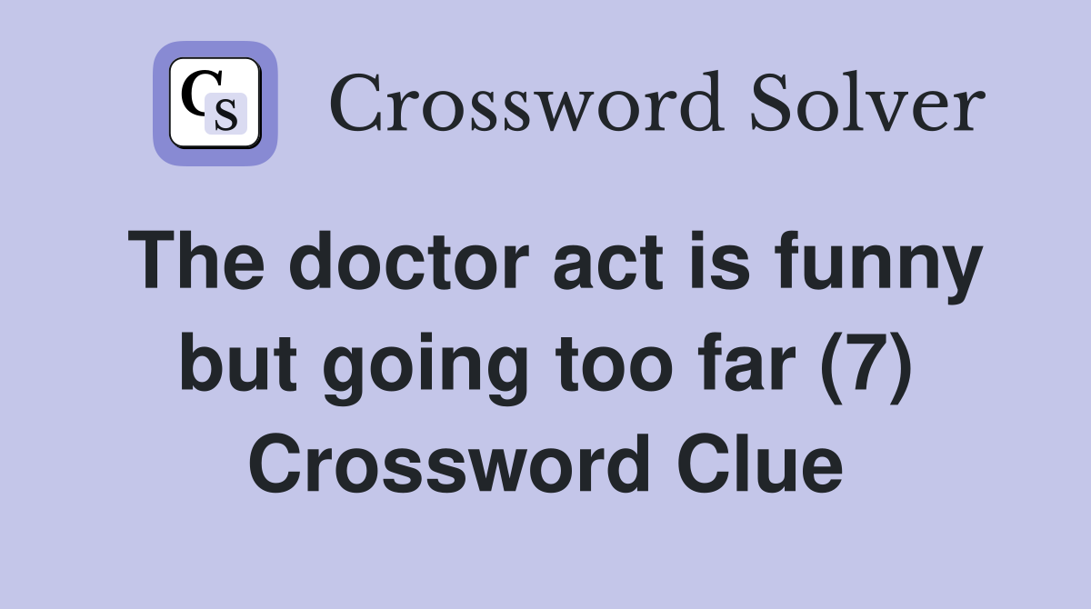 The doctor act is funny but going too far (7) Crossword Clue