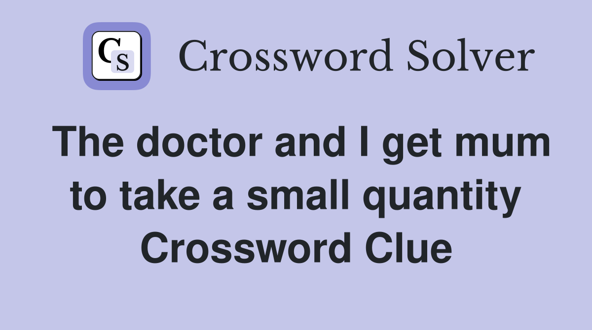 The doctor and I get mum to take a small quantity Crossword Clue