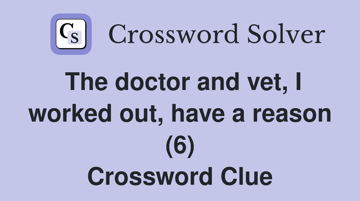 The doctor and vet, I worked out, have a reason (6) Crossword Clue
