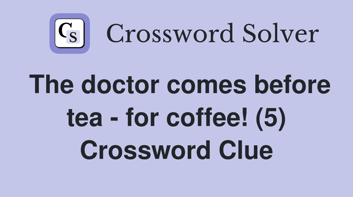 The doctor comes before tea - for coffee! (5) Crossword Clue