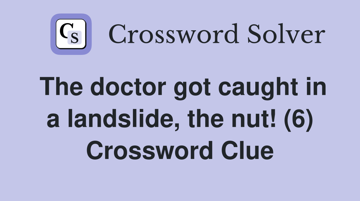 The doctor got caught in a landslide, the nut! (6) Crossword Clue