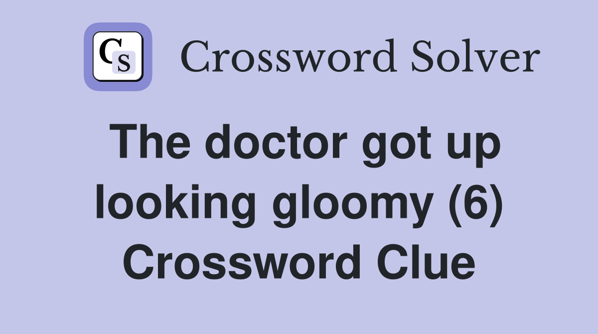 The doctor got up looking gloomy (6) Crossword Clue