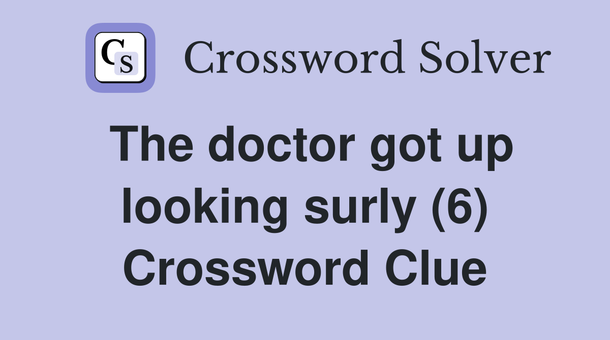 The doctor got up looking surly (6) Crossword Clue