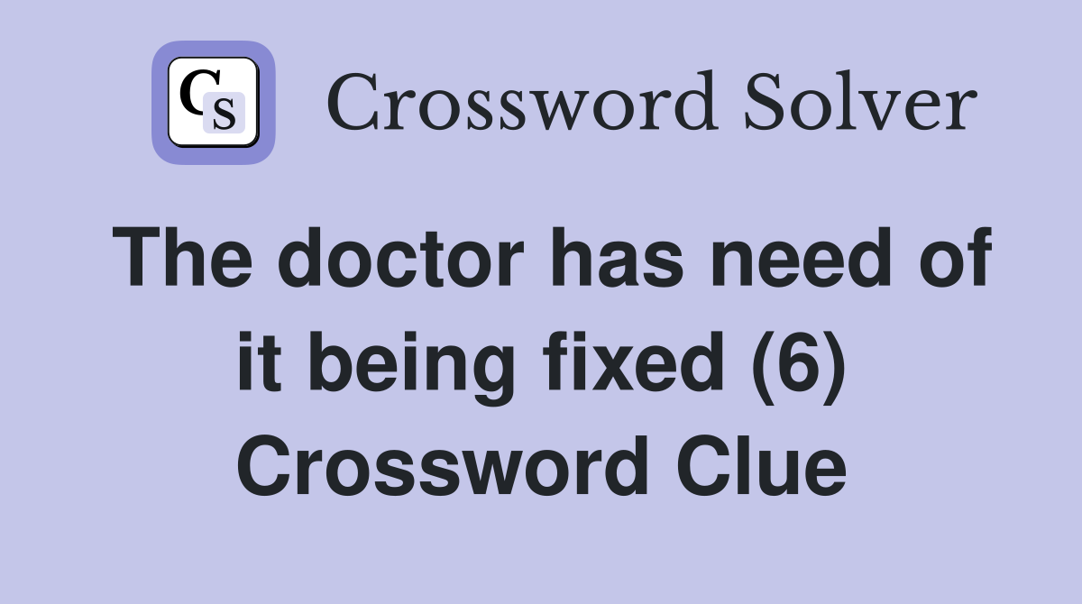 The doctor has need of it being fixed (6) Crossword Clue