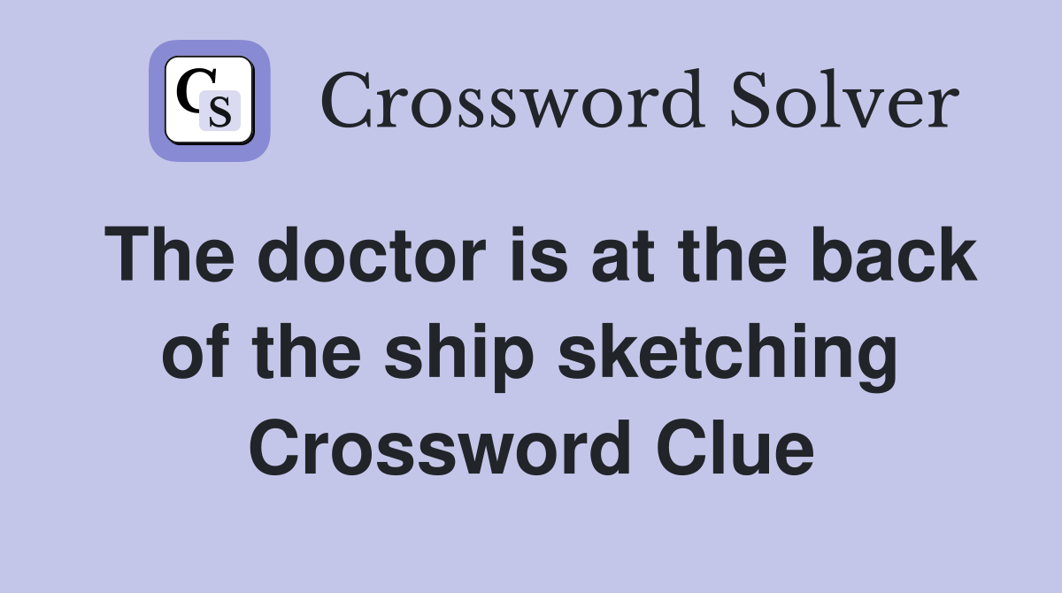 The doctor is at the back of the ship sketching Crossword Clue