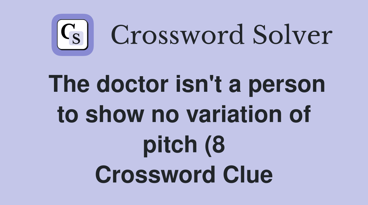 The doctor isn #39 t a person to show no variation of pitch (8) Crossword The doctor isn #39 t a person to show no variation of pitch (8) Crossword