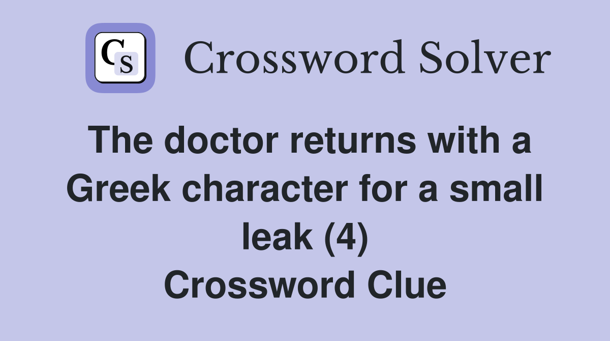 The doctor returns with a Greek character for a small leak (4) Crossword Clue
