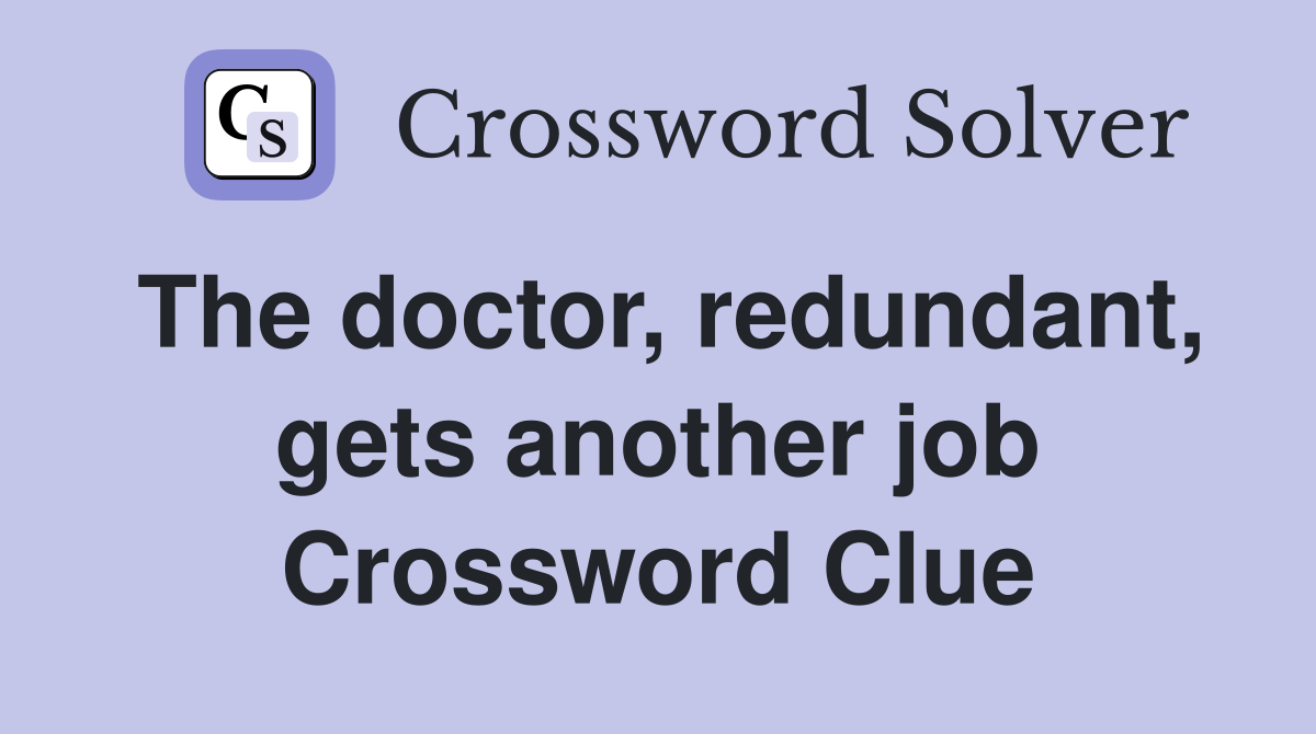 The doctor, redundant, gets another job Crossword Clue