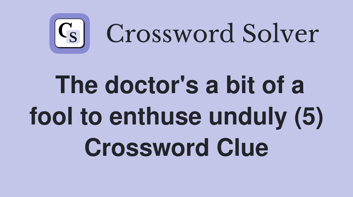 The doctor's a bit of a fool to enthuse unduly (5) Crossword Clue