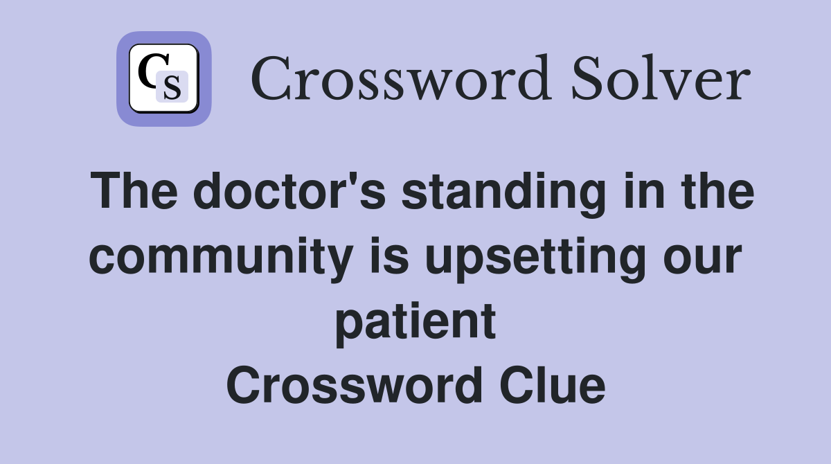 The doctor's standing in the community is upsetting our patient Crossword Clue