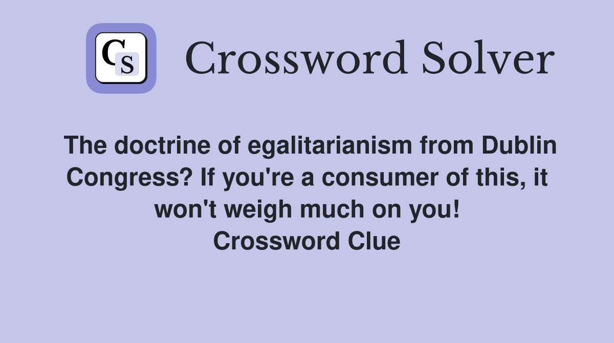 The doctrine of egalitarianism from Dublin Congress? If you're a consumer of this, it won't weigh much on you! Crossword Clue