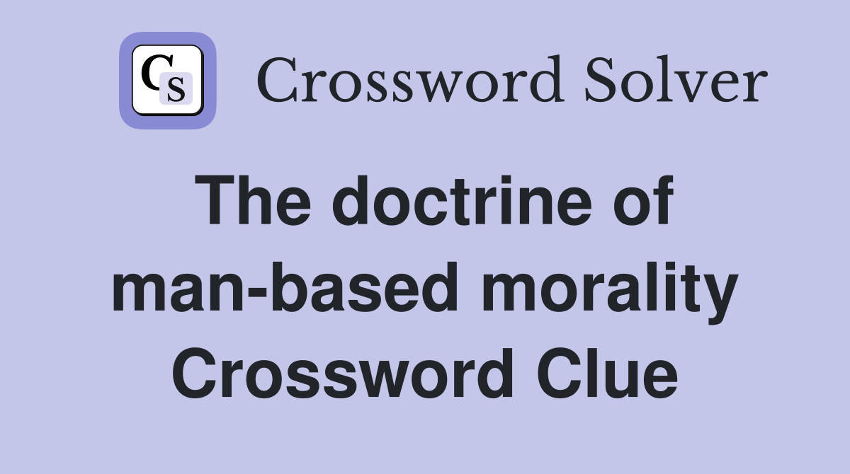 The doctrine of man-based morality Crossword Clue