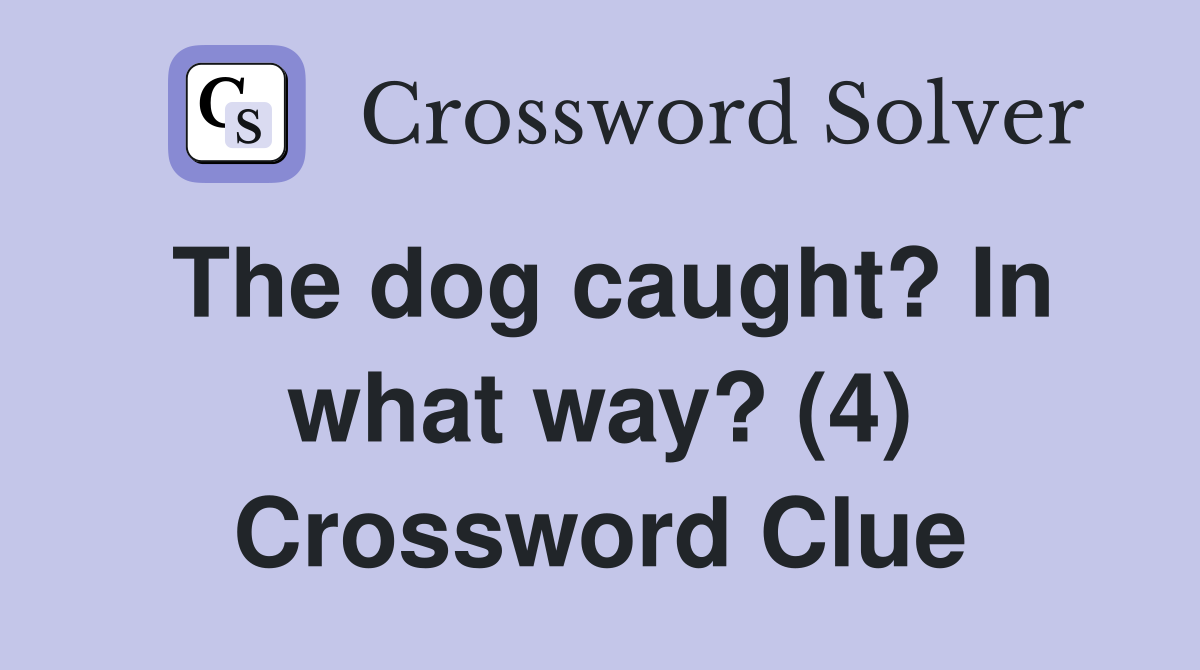 The dog caught? In what way? (4) Crossword Clue