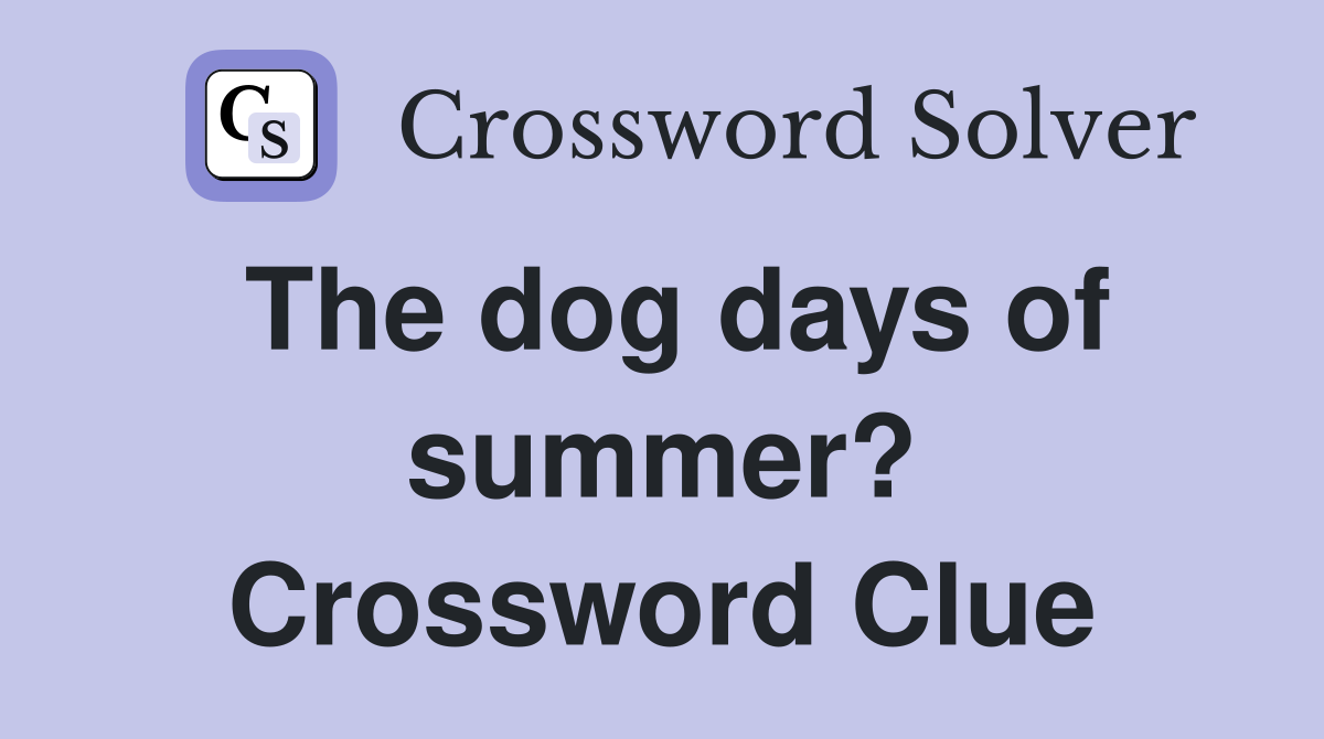 The dog days of summer? Crossword Clue