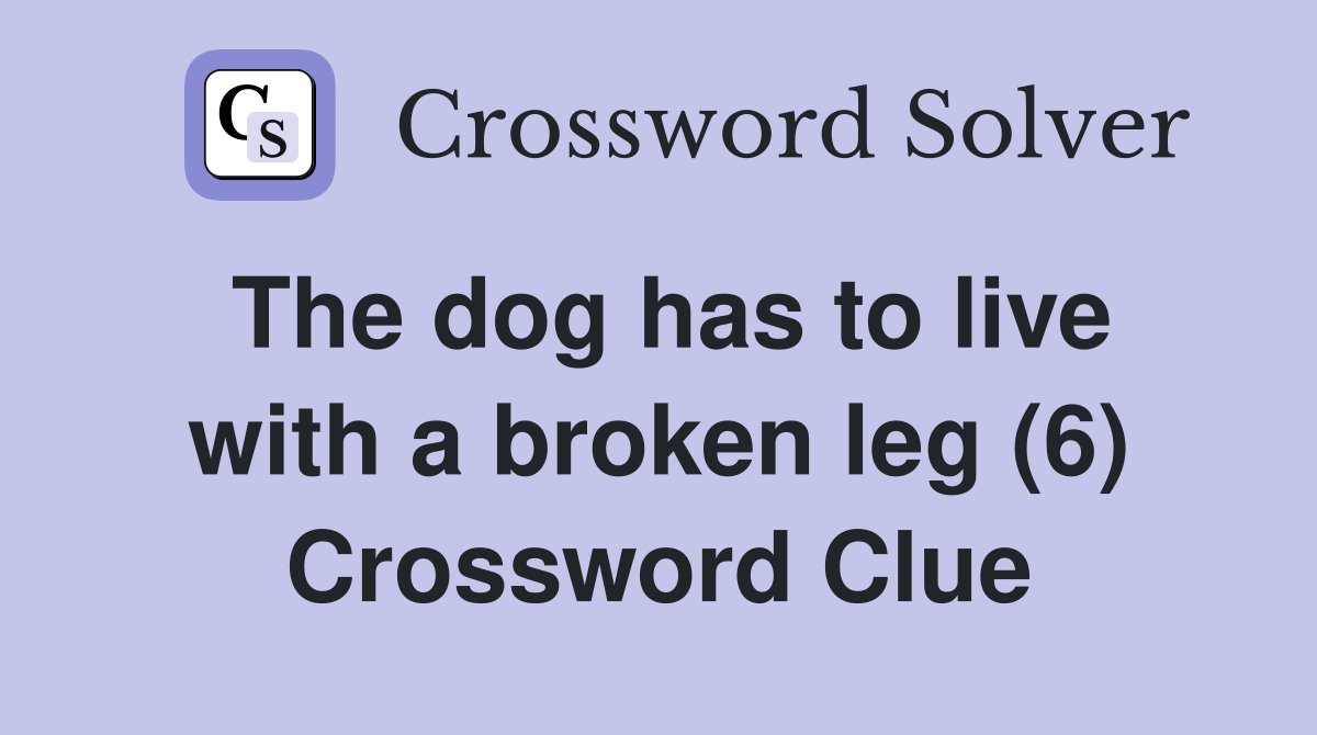 The dog has to live with a broken leg (6) Crossword Clue