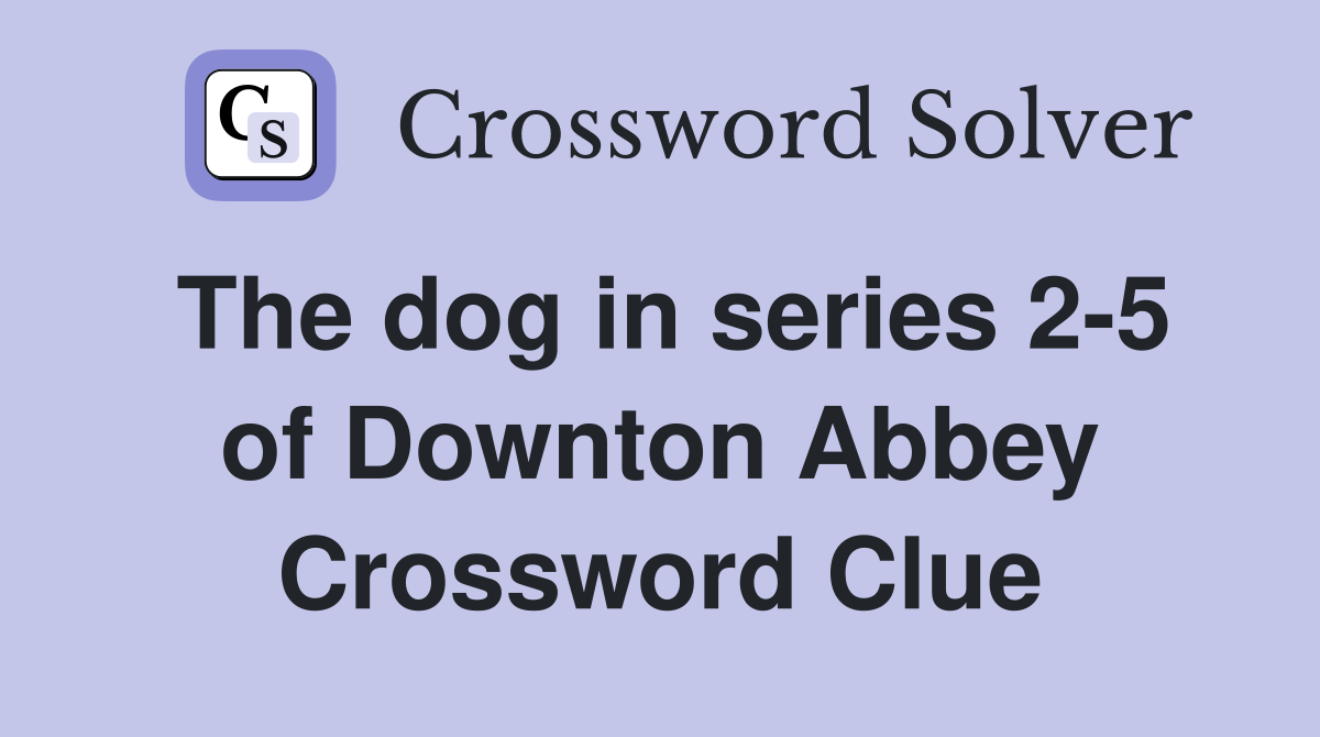 The dog in series 2-5 of Downton Abbey Crossword Clue