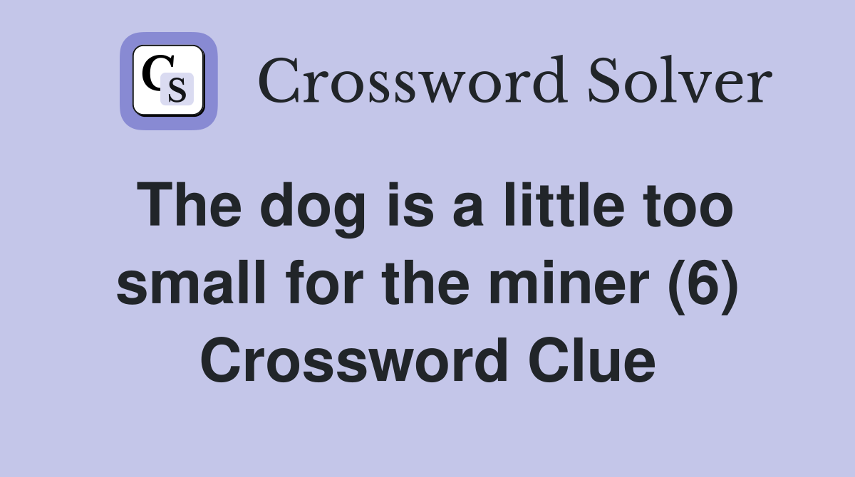 The dog is a little too small for the miner (6) Crossword Clue