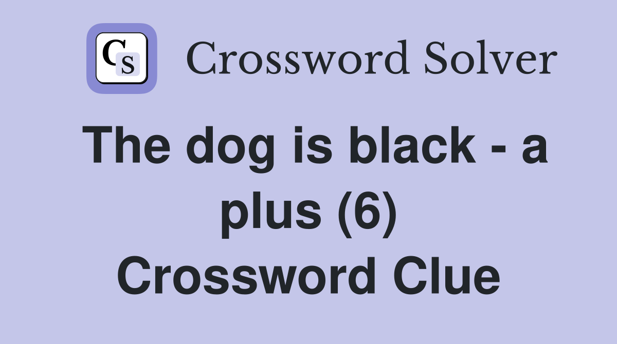 The dog is black - a plus (6) Crossword Clue