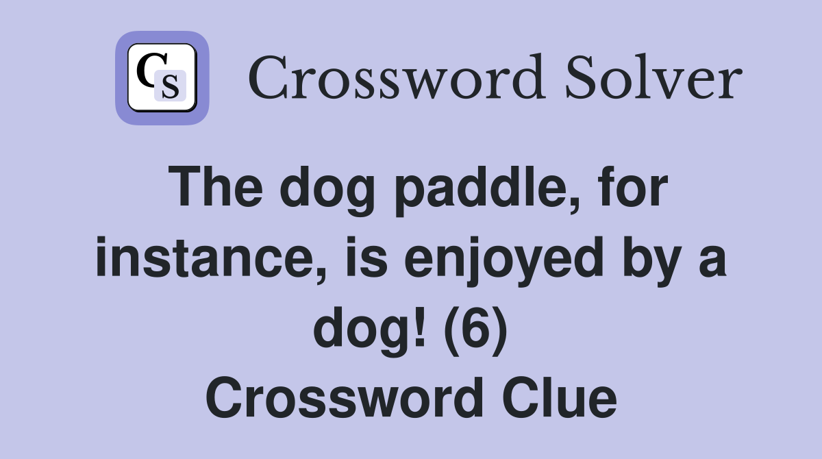 The dog paddle, for instance, is enjoyed by a dog! (6) Crossword Clue