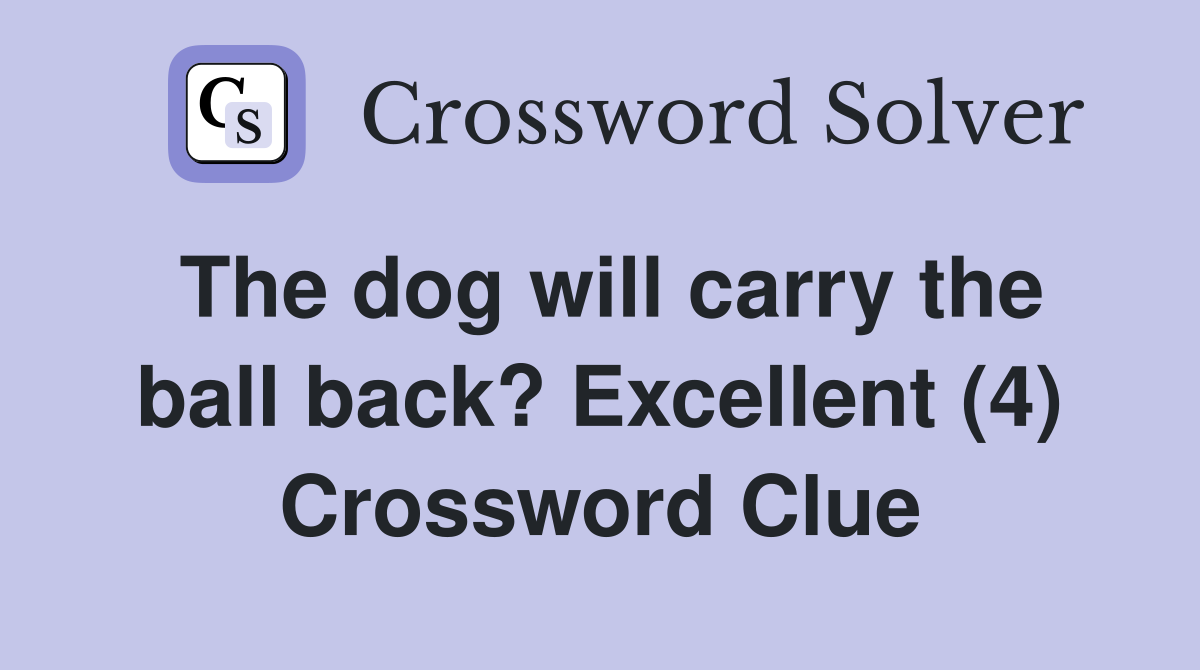 The dog will carry the ball back? Excellent (4) Crossword Clue