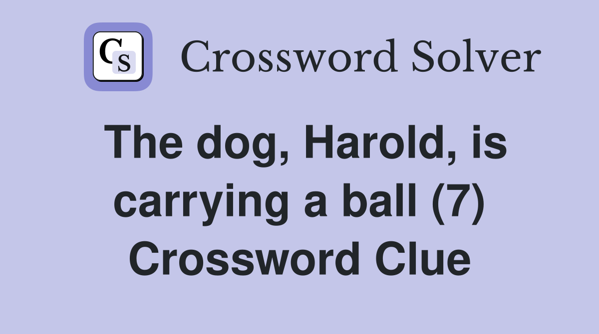 The dog, Harold, is carrying a ball (7) Crossword Clue