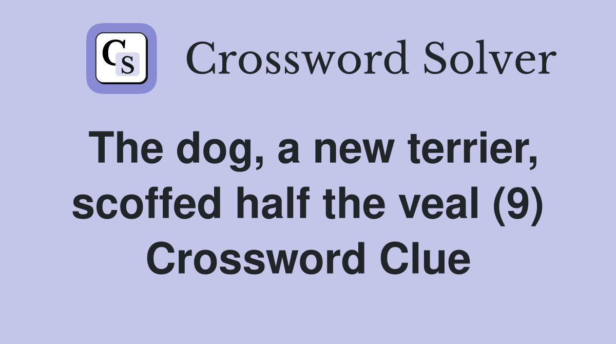 The dog, a new terrier, scoffed half the veal (9) Crossword Clue