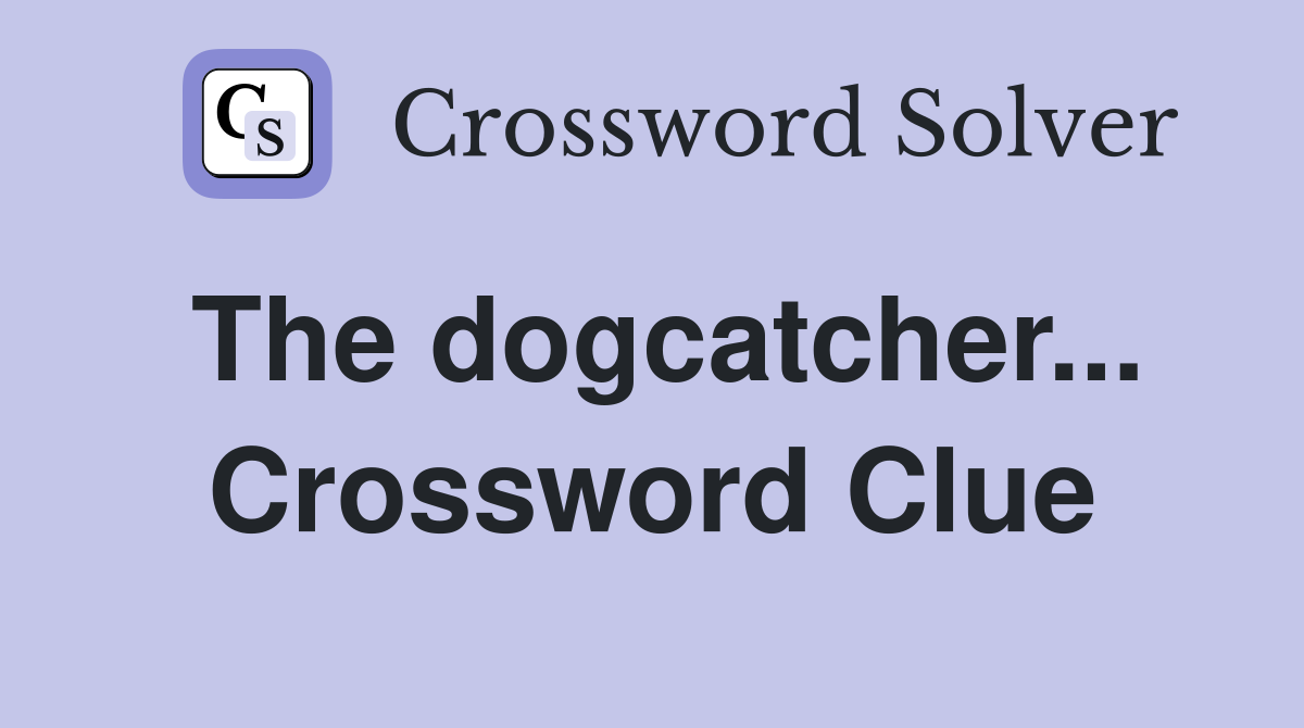 The dogcatcher... Crossword Clue
