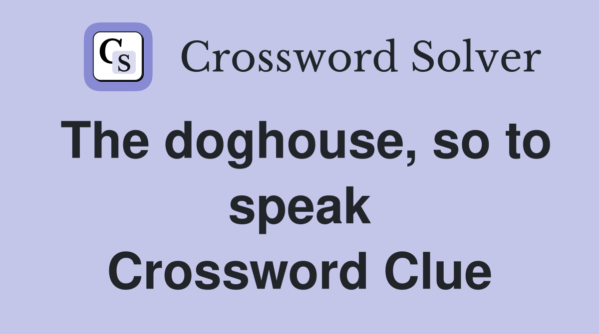 The doghouse, so to speak Crossword Clue