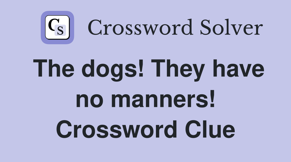 The dogs! They have no manners! Crossword Clue