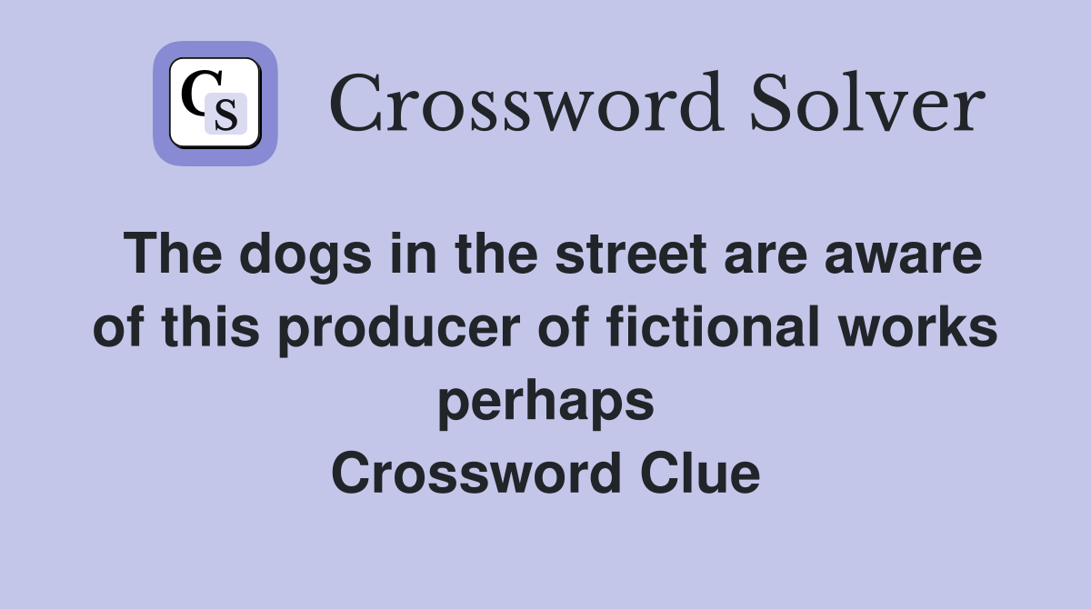 The dogs in the street are aware of this producer of fictional works perhaps Crossword Clue
