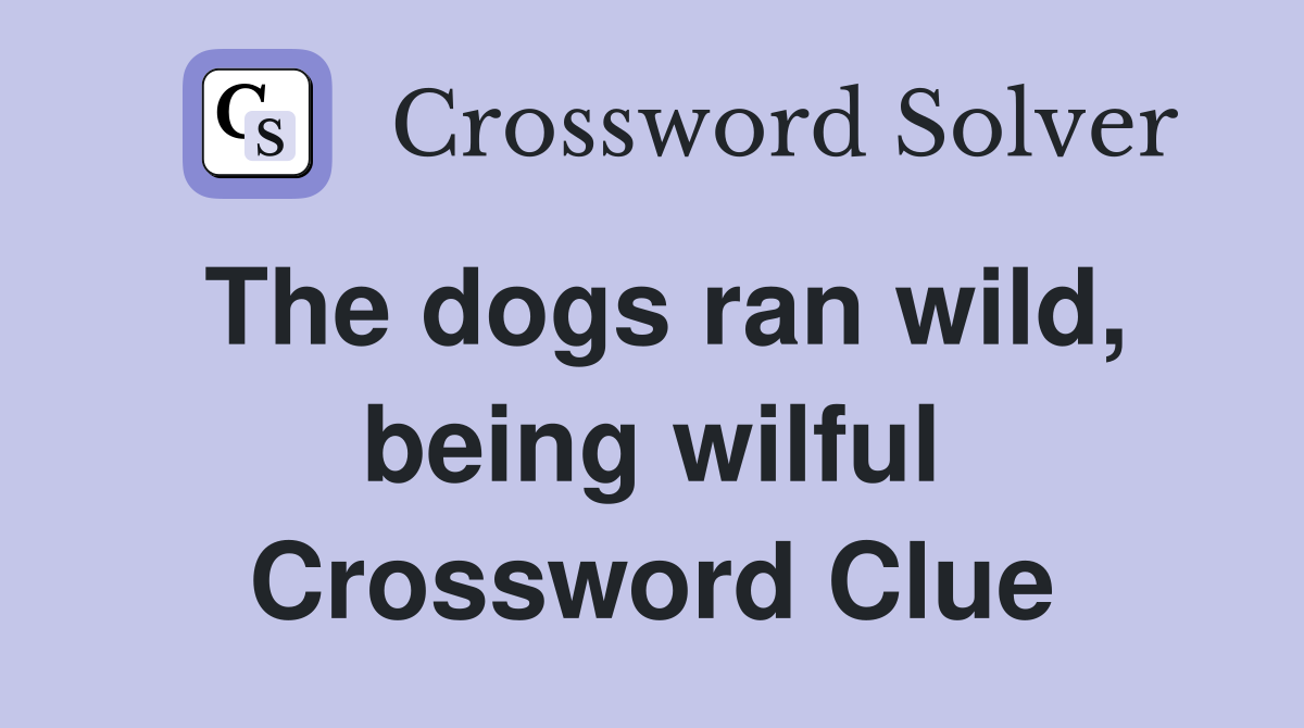 The dogs ran wild, being wilful Crossword Clue