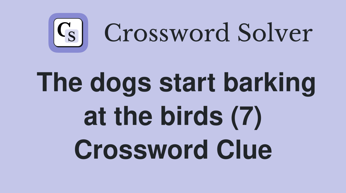 The dogs start barking at the birds (7) Crossword Clue
